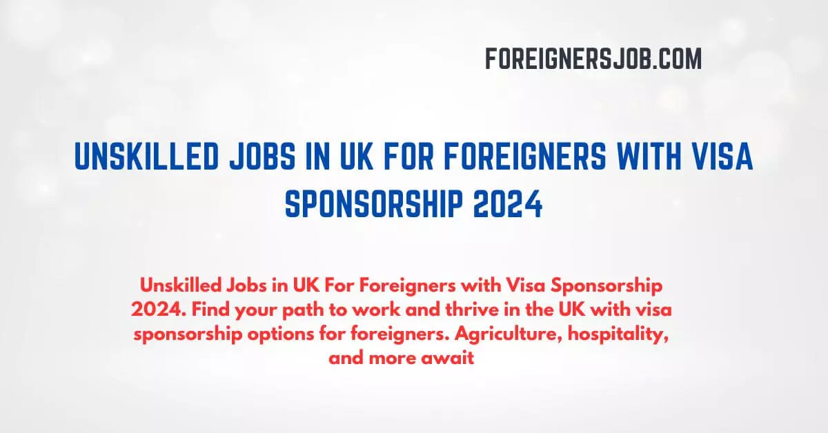 Unskilled Jobs in UK For Foreigners with Visa Sponsorship 2024