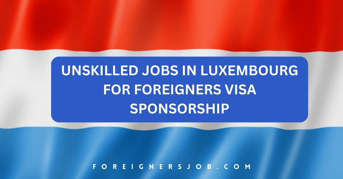 Unskilled Jobs in Luxembourg for Foreigners Visa Sponsorship